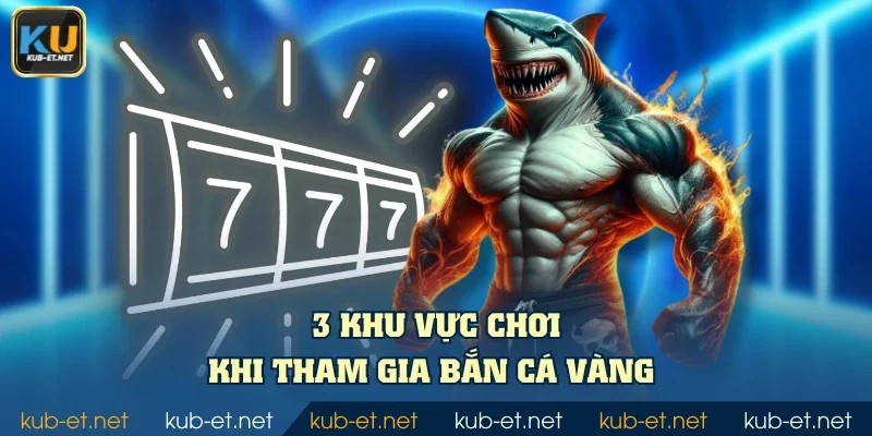 3 khu vực chơi khi tham gia Bắn Cá Vàng