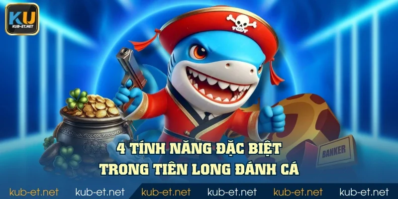 4 tính năng đặc biệt trong Tiên Long Đánh Cá