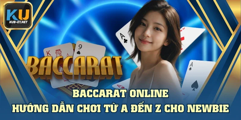 Baccarat Online - Hướng Dẫn Chơi Từ A Đến Z Cho Newbie