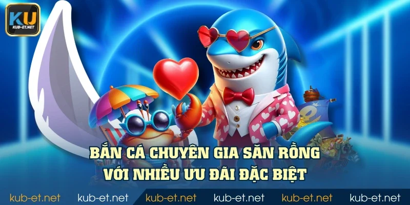 Bắn cá Chuyên Gia Săn Rồng với nhiều ưu đãi đặc biệt