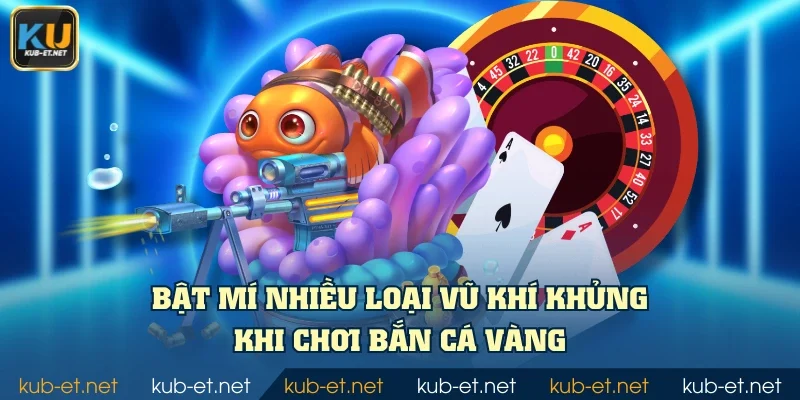 Bật mí nhiều loại vũ khí khủng khi chơi Bắn Cá Vàng