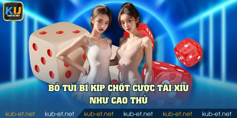 Bỏ túi bí kíp chốt cược tài xỉu như cao thủ