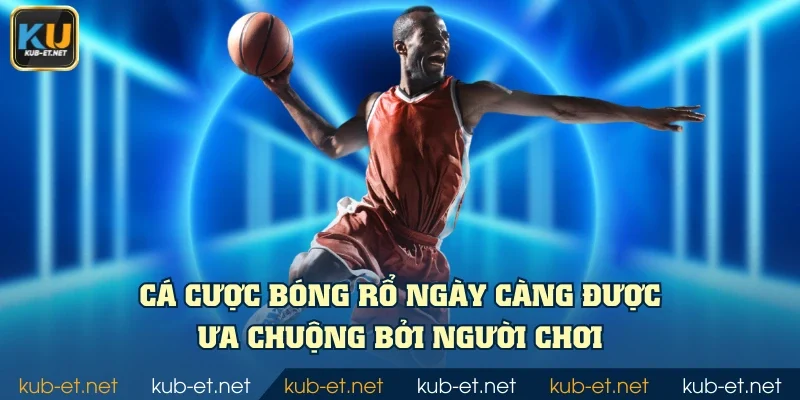 Cá cược bóng rổ ngày càng được ưa chuộng bởi người chơi