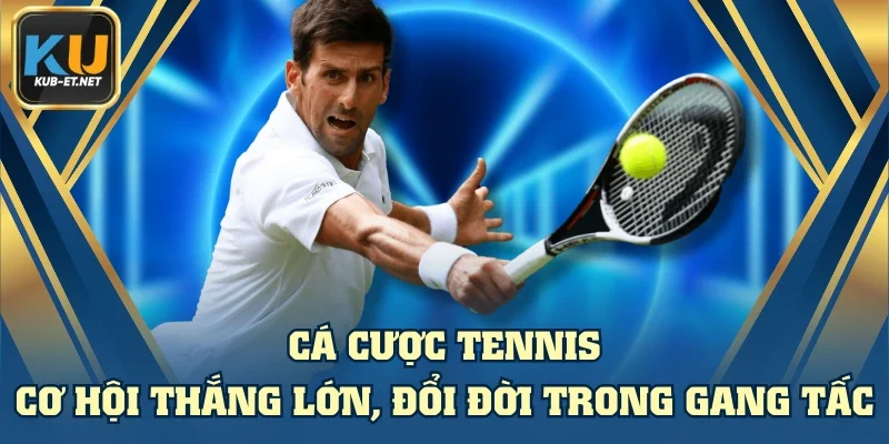 Cá Cược Tennis - Cơ Hội Thắng Lớn, Đổi Đời Trong Gang Tấc