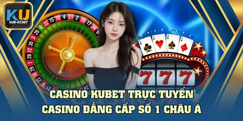 Casino KUBET Trực Tuyến - Casino Đẳng Cấp Số 1 Châu Á