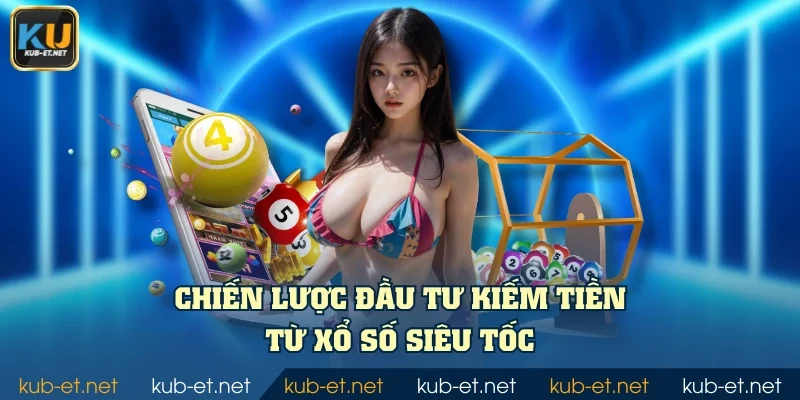 Chiến lược đầu tư kiếm tiền từ xổ số siêu tốc
