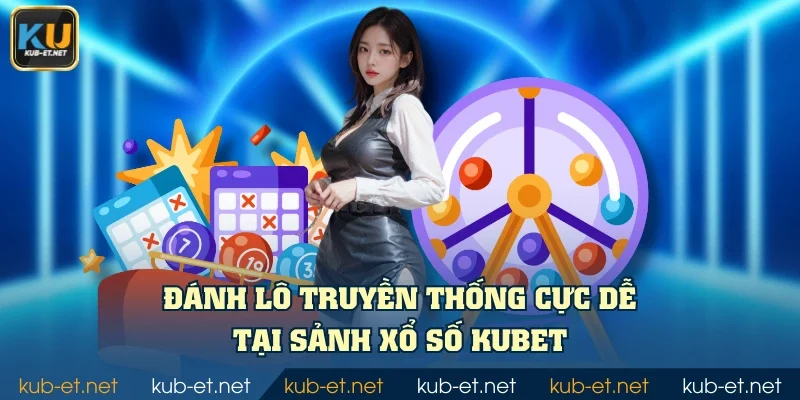 Đánh lô truyền thống cực dễ tại sảnh xổ số KUBET