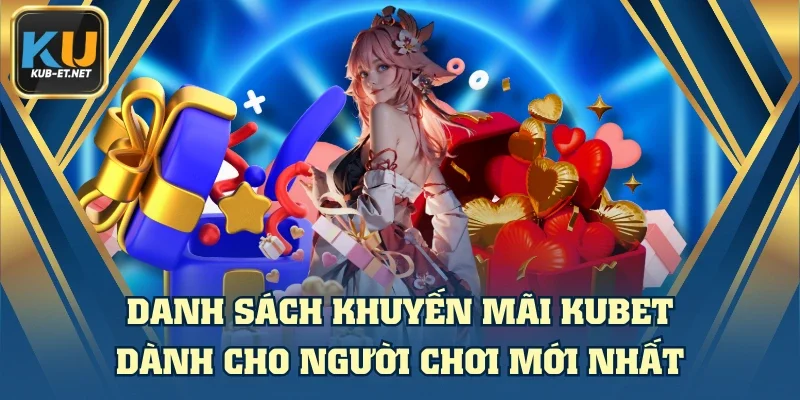 Danh Sách Khuyến Mãi KUBET Dành Cho Người Chơi Mới Nhất