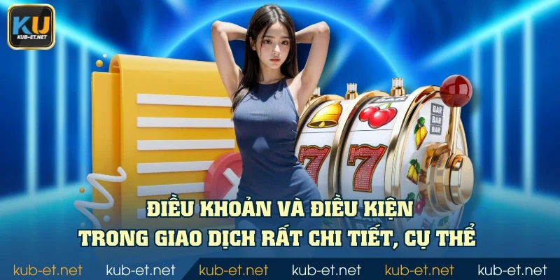 Điều khoản và điều kiện trong giao dịch rất chi tiết, cụ thể