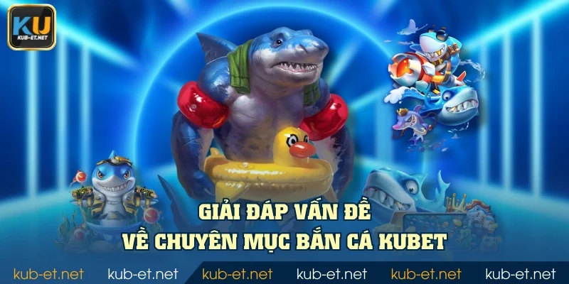 Giải đáp vấn đề về chuyên mục bắn cá KUBET