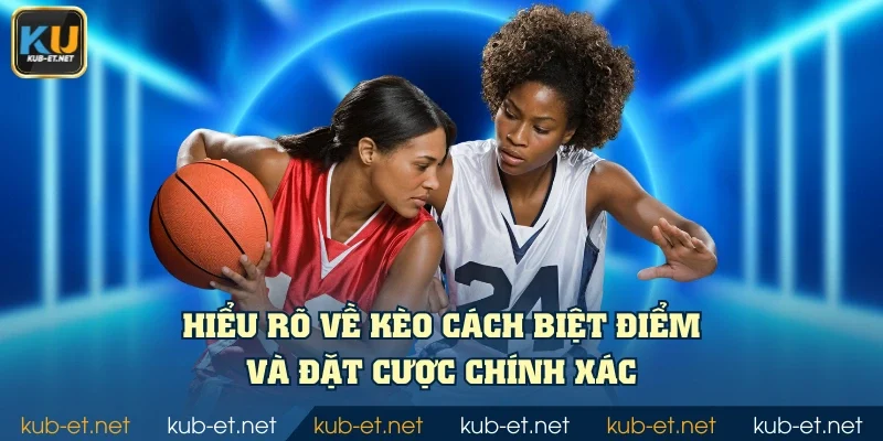 Hiểu rõ về kèo cách biệt điểm và đặt cược chính xác