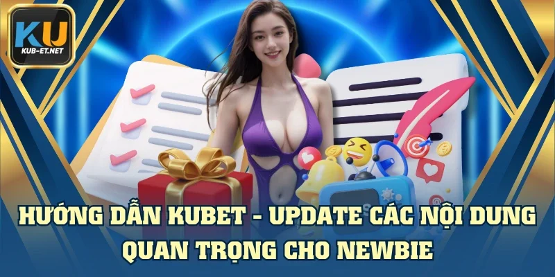 Hướng Dẫn KUBET - Update Các Nội Dung Quan Trọng Cho Newbie