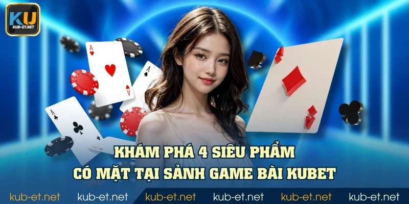 Khám phá 4 siêu phẩm có mặt tại sảnh Game Bài KUBET
