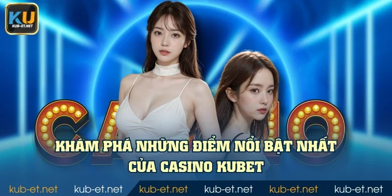 Khám phá những điểm nổi bật nhất của casino KUBET