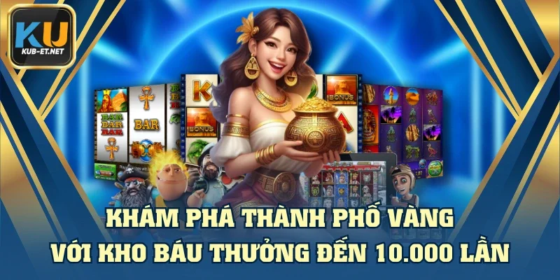 Khám Phá Thành Phố Vàng Với Kho Báu Thưởng Đến 10.000 Lần