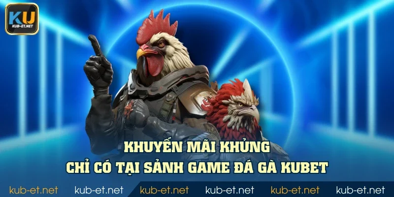 Khuyến mãi khủng chỉ có tại sảnh game đá gà KUBET