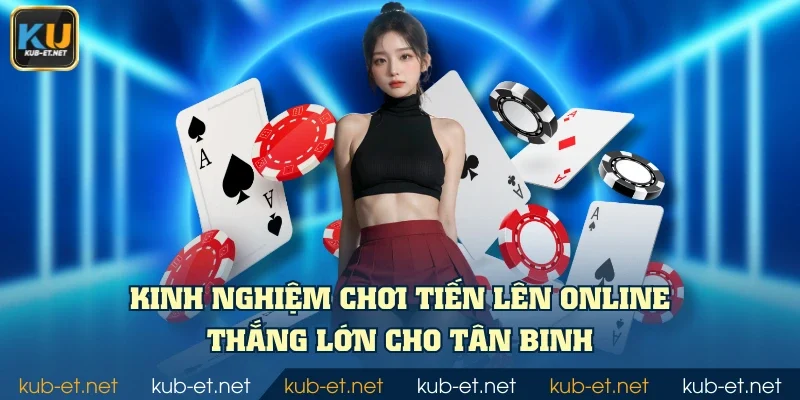 Kinh nghiệm chơi Tiến Lên Online thắng lớn cho tân binh