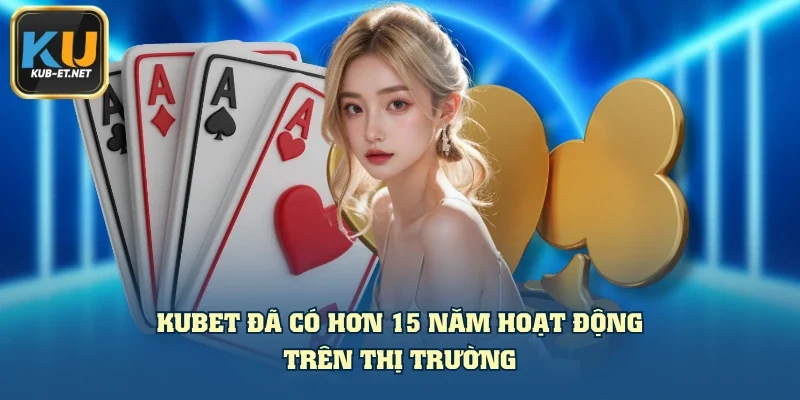 KUBET đã có hơn 15 năm hoạt động trên thị trường