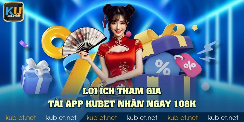 Lợi ích tham gia tải app KUBET nhận ngay 108K