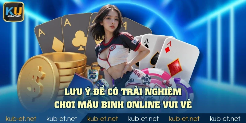 Lưu ý để có trải nghiệm chơi mậu binh online vui vẻ