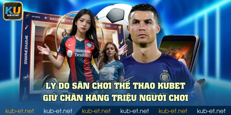 Lý do sân chơi thể thao KUBET giữ chân hàng triệu người chơi