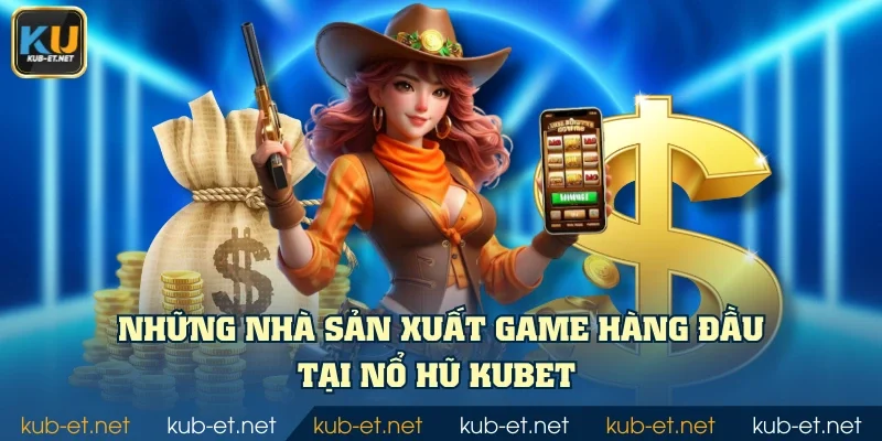 Những nhà sản xuất game hàng đầu tại nổ hũ KUBET