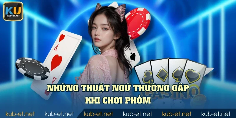 Những thuật ngữ thường gặp khi chơi Phỏm