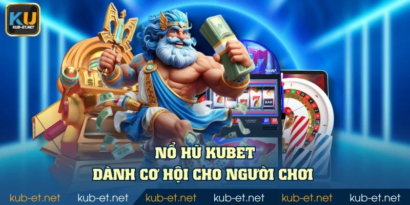 Nổ hũ KUBET dành cơ hội cho người chơi