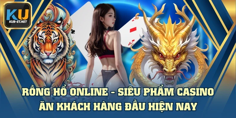 Rồng Hổ Online - Siêu Phẩm Casino Ăn Khách Hàng Đầu Hiện Nay