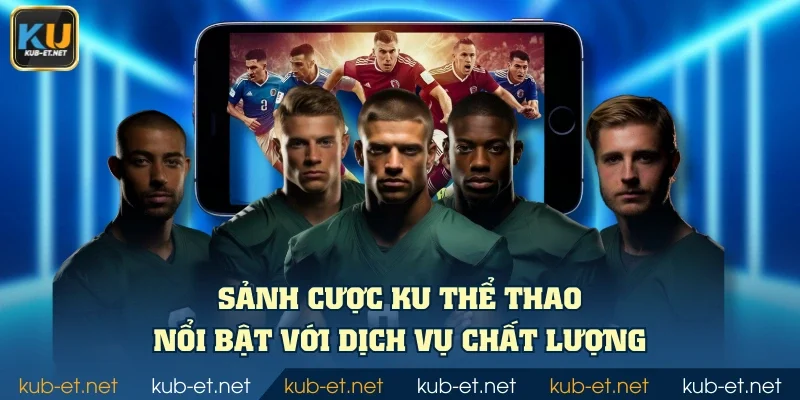 Sảnh cược KU thể thao nổi bật với dịch vụ chất lượng