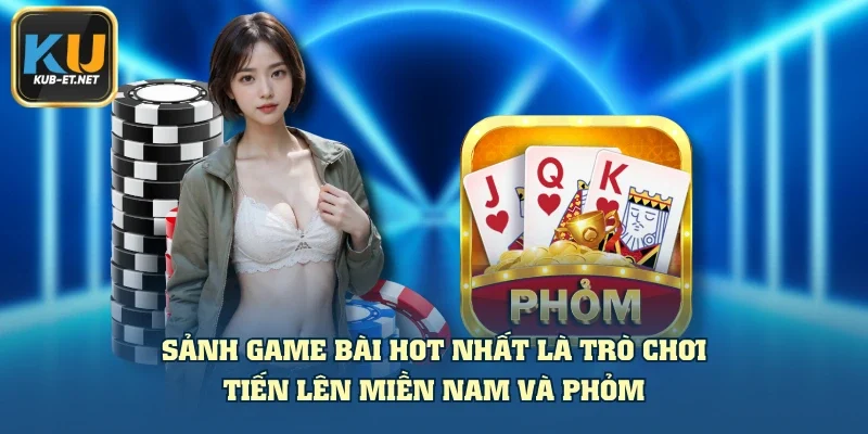 Sảnh game bài hot nhất là trò chơi tiến lên miền nam và phỏm