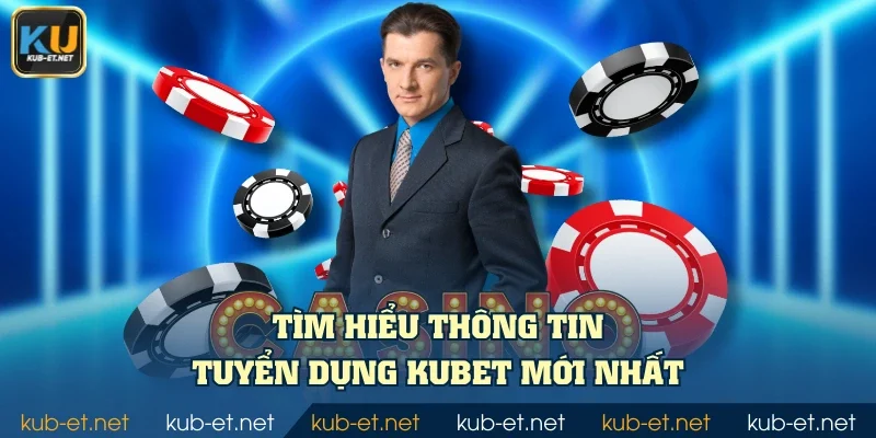 Tìm hiểu thông tin tuyển dụng KUBET mới nhất