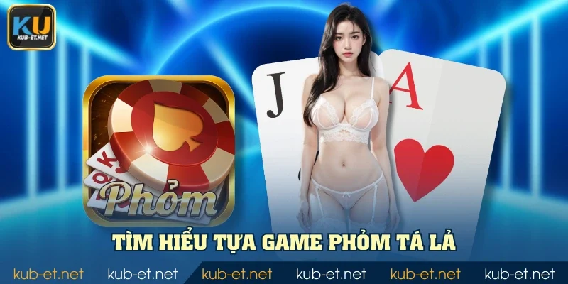 Tìm hiểu tựa game Phỏm Tá Lả