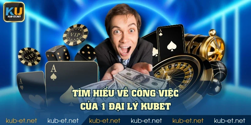 Tìm hiểu về công việc của 1 đại lý KUBET