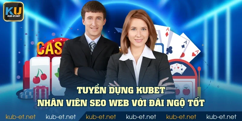 Tuyển dụng KUBET nhân viên SEO web với đãi ngộ tốt